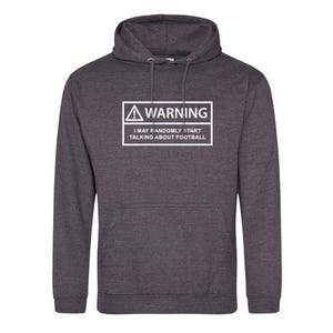 May include: A dark grey hooded sweatshirt with a white warning sign that says "WARNING I MAY RANDOMLY START TALKING ABOUT FOOTBALL".