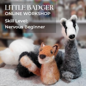 May include: Needle felted badger and fox figurines. The badger is gray, black, and white, and the fox is brown and orange. The image includes text that reads "LITTLE BADGER ONLINE WORKSHOP" and "Skill Level: Nervous Beginner."