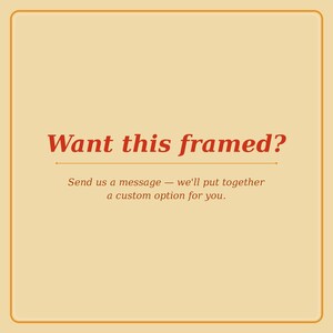May include: A square image with a cream-colored background and a thin orange border. The text "Want this framed?" is in a bold, red script. Below, smaller text reads, "Send us a message - we'll put together a custom option for you."
