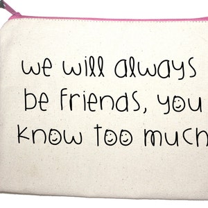 We will always be friends, you know too much. Quality zipper pouch, hand screen printed to make your day image 2