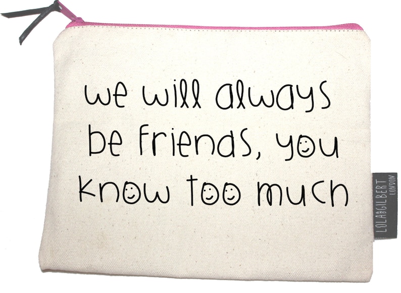 We will always be friends, you know too much. Quality zipper pouch, hand screen printed to make your day image 2