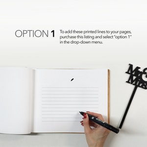 May include: A white guest book with lined pages open to a blank page. A hand is writing on the page with a black marker. The text "OPTION 1" is visible in the top left corner of the image. The text "To add these printed lines to your pages, purchase this listing and select "option 1" in the drop-down menu." is visible in the top right corner of the image. A black "Mr & Mrs" cake topper is visible in the top right corner of the image.