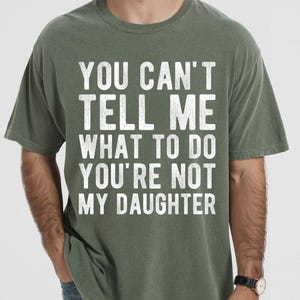 Comfort Colors Shirt Funny Dad Graphic Shirt You Can&#39;t Tell Me What To Do You&#39;re Not My Daughter Shirt Sarcastic Dad Tee Father’s Day Gift
