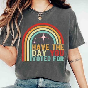 Comfort Colors Shirt Retro Have The Day You Voted For Shirt Rainbow Graphic Shirt Political Shirt, Election Humor Shirt, Funny Voting Shirt