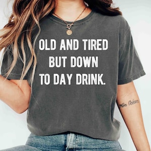 Comfort Colors Shirt Old and Tired But Down to Day Drink Shirt Drink Lovers Humor Gift for Retired People Party Drinking Tee Retirement Gift