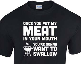Once You Put My Meat in Your Mouth You're Gonna Want to Swallow Shirt - Funny BBQ Shirt - Loves to Grill - Fathers Day Shirt BD-853