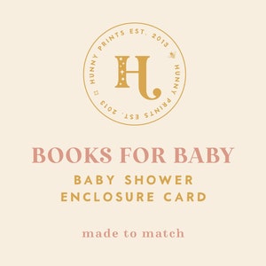 May include: A gold and white logo with the letters "HJ" inside a circle. The text "Hunny Prints Est. 2013" surrounds the letters. Below the logo, the text "Books for Baby Baby Shower Enclosure Card made to match" is written in pink.