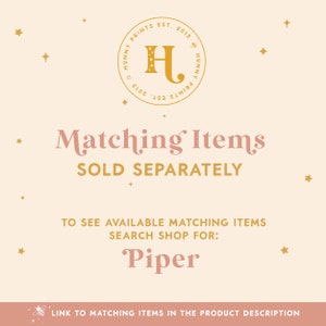 May include: A graphic with a gold logo that says "Hunny Prints Est. 2013" with a bee icon. The text "Matching Items Sold Separately" is in pink. The text "To see available matching items search shop for: Piper" is in pink. A link to matching items in the product description is included.