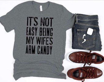 Wife’s Arm Candy, Funny Shirts, Mens T- Shirts, Husband Gifts, Fathers Day Shirts, Dads T-Shirts, Anniversary Shirts, Husband Birthday, Love