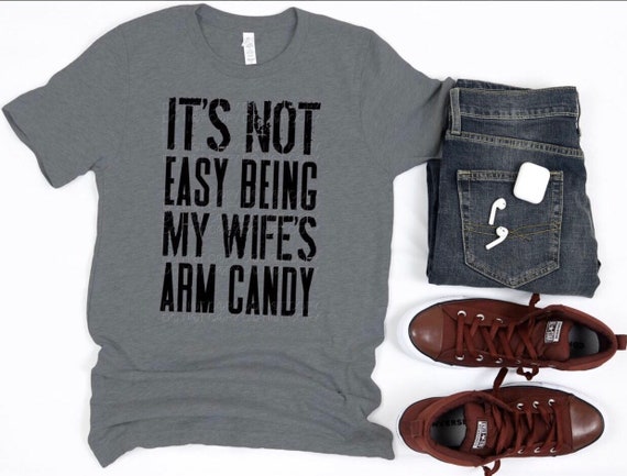 Wife’s Arm Candy, Funny Shirts, Mens T- Shirts, Husband Gifts, Fathers Day Shirts, Dads T-Shirts, Anniversary Shirts, Husband Birthday, Love