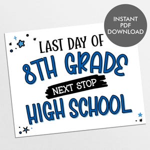 May include: A white sign with blue text that reads "LAST DAY OF 8TH GRADE NEXT STOP HIGH SCHOOL." The words are in a playful font with a blue outline. A gray circle in the upper right corner says "INSTANT PDF DOWNLOAD."