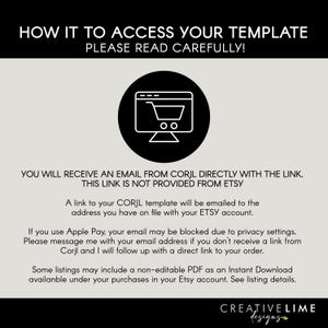 May include: An informational graphic with black text on a light gray background. It states: HOW IT TO ACCESS YOUR TEMPLATE PLEASE READ CAREFULLY! YOU WILL RECEIVE AN EMAIL FROM CORJL DIRECTLY WITH THE LINK. THIS LINK IS NOT PROVIDED FROM ETSY. A link to your CORJL template will be emailed to the address you have on file with your ETSY account. If you use Apple Pay, your email may be blocked due to privacy settings. Please message me with your email address if you don't receive a link from Corjl and I will follow up with a direct link to your order. Some listings may include a non-editable PDF as an Instant Download available under your purchases in your Etsy account. See listing details. CREATIVE LIME designs.