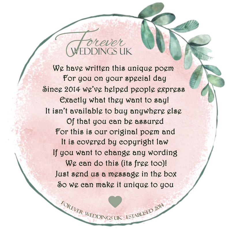 May include: A pink and green watercolor illustration of a circle with text that reads "Forever Weddings UK" and a poem about unique wedding poems. The text reads: "We have written this unique poem for you on your special day. Since 2014 we've helped people express exactly what they want to say! It isn't available to buy anywhere else. Of that you can be assured. For this is our original poem and it is covered by copyright law. If you want to change any wording we can do this (its free too)! Just send us a message in the box so we can make it unique to you. Forever Weddings UK - Established 2014."