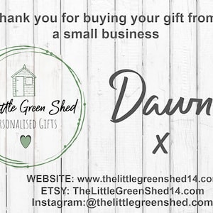 Pu&ograve; includere: Grazie per aver acquistato il tuo regalo da una piccola azienda. Il logo di The Little Green Shed presenta un capanno verde con un cuore. Il testo recita "The Little Green Shed Personalised Gifts". La firma recita "Dawn X". Sono fornite informazioni di contatto per il sito Web, Etsy e Instagram.