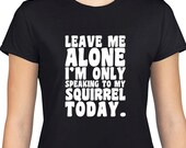 Leave Me Alone I 'm Only Speaking To My Squirrel Today T Shirt, Tee, Dog, Strange, Pet, Love, Friend,Eco Friendly Ink,Digital Printing,S-3XL
