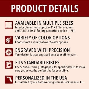 May include: Product details for personalised bible covers. Available in multiple sizes, with interior dimensions of 6.4" x 9" for medium and 7.15" x 10.5" for large.  Interior depth is 1.75".  Choose from a variety of over 5 colour options.  Your design is laser engraved onto the bible cover.  Fits standard bibles.  Personalised in the USA.