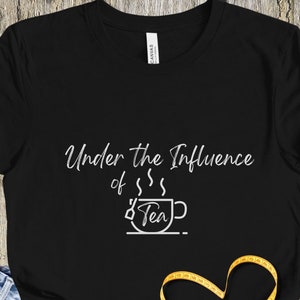 Under the Influence of Tea Tea Lover Shirt Tea Lover Gift Tea Addict shirt with Sayings Funny Shirt Hipster Shirt Guilty Pleasure