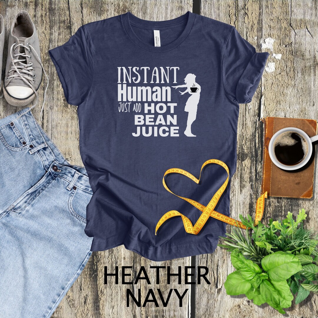 Instant Human Just Add Hot Bean Juice Shirt, Funny Coffee Shirt, I Need