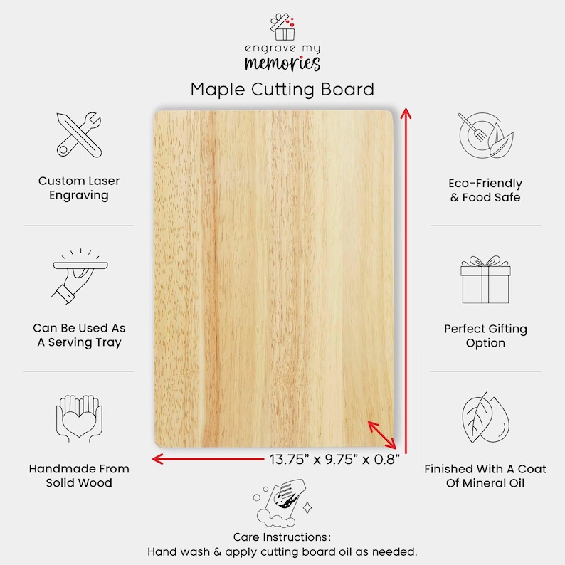 May include: A rectangular maple cutting board with the text "engrave my memories" and "Maple Cutting Board". The board measures 13.75" x 9.75" x 0.8" and is finished with mineral oil. Features include custom laser engraving and can be used as a serving tray.