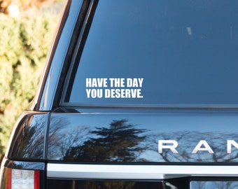 Have The Day You Deserve Car Decal, Vinyl Decal, Car Sticker, Inspirational Car Decal, Bumper Sticker