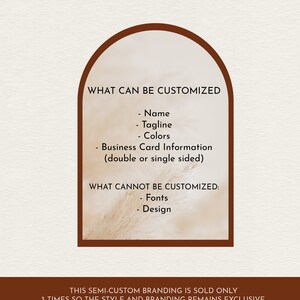 May include: A graphic design template for a business card with a brown arch and text that reads "What can be customized: Name, Tagline, Colors, Business Card Information (double or single sided)" and "What cannot be customized: Fonts, Design". The text also reads "This semi-custom branding is sold only 3 times so the style and branding remains exclusive. You can retire the design completely for your business by purchasing the option in the drop down."