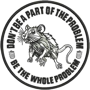 May include: Embroidered patch with a black border and a white background. The patch features a detailed illustration of a rat in the center, surrounded by the text "DON'T BE A PART OF THE PROBLEM, BE THE WHOLE PROBLEM."