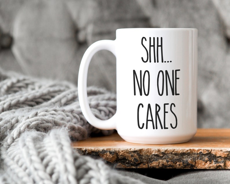 Shh no one cares, Funny coffee mug, coffee lover, gift for coffee, coffee mug, funny mug, coworker gift, statement mug, Funny sassy mug image 7