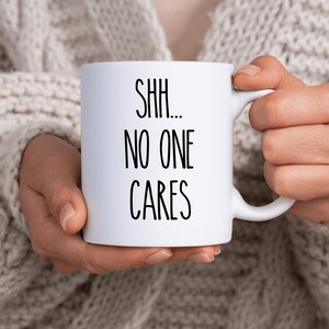 Shh no one cares, Funny coffee mug, coffee lover, gift for coffee, coffee mug, funny mug, coworker gift, statement mug, Funny sassy mug image 4