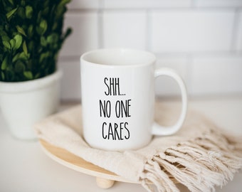 Shh no one cares,  Funny coffee mug, coffee lover, gift for coffee, coffee mug, funny mug, coworker gift, statement mug, Funny sassy mug