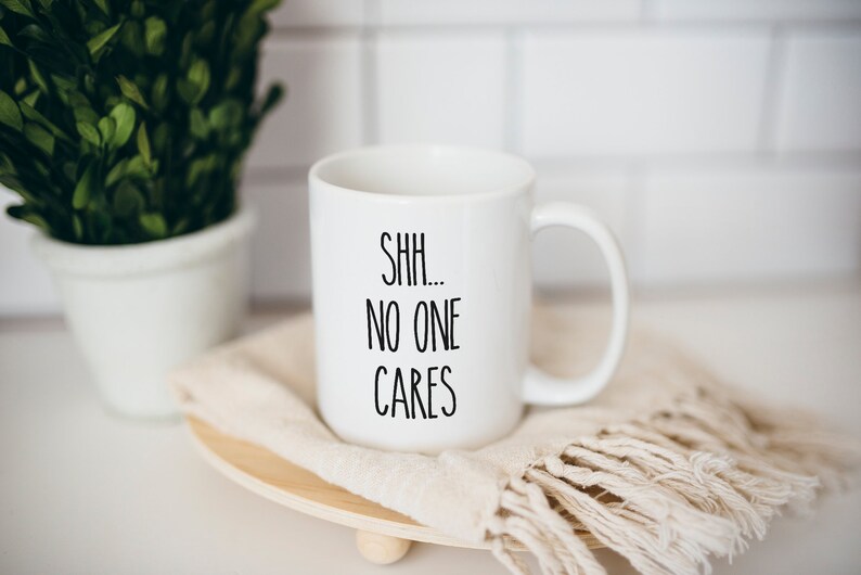 Shh no one cares, Funny coffee mug, coffee lover, gift for coffee, coffee mug, funny mug, coworker gift, statement mug, Funny sassy mug image 1