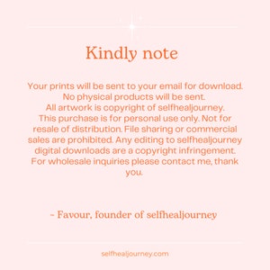 May include: A light pink digital notice with orange text that reads: Kindly note. Your prints will be sent to your email for download. No physical products will be sent. All artwork is copyright of selfhealjourney. For wholesale inquiries contact me.