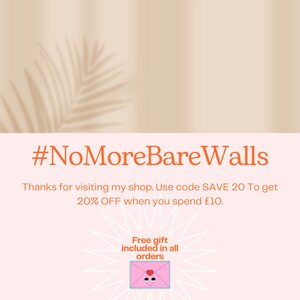 May include: A light pink graphic with the orange text #NoMoreBareWalls, followed by text stating: Thanks for visiting my shop. Use code SAVE 20 To get 20% OFF when you spend &pound;10. Below is text: Free gift included in all orders, with a pink envelope icon.