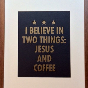 Quote &quot;I believe in two things: Jesus and coffee&quot; -- black letterpress poster by OHnewsroom, 8-1/2in x 11in