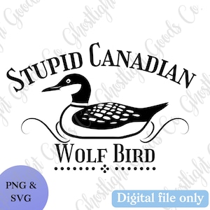 May include: A black and white graphic featuring a loon with the text "STUPID CANADIAN" above and "WOLF BIRD" below. The image also includes the text "PNG & SVG" and "Digital file only".