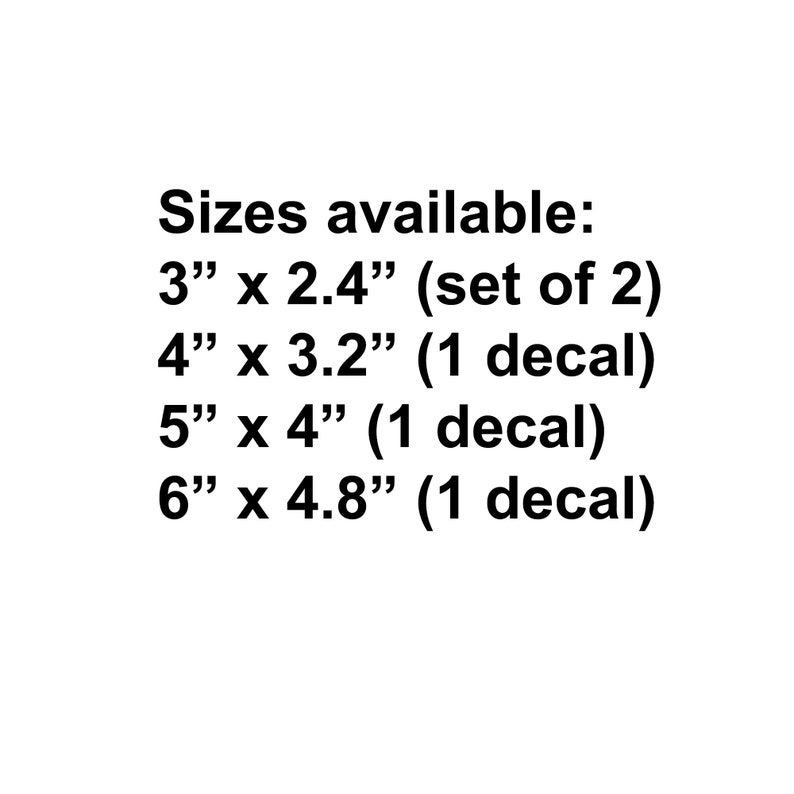 May include: Sizes available for decals: 3 inches by 2.4 inches (set of 2), 4 inches by 3.2 inches (1 decal), 5 inches by 4 inches (1 decal), 6 inches by 4.8 inches (1 decal).