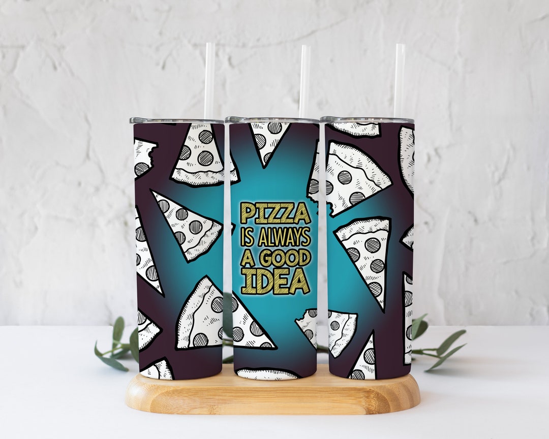 Pizza Tumbler Pizza Print Pizza is Always a Good Idea Sublimation 20oz