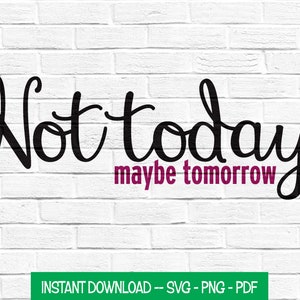 Not Today Maybe Tomorrow SVG - Iron On Decal - Not Today SVG - Funny SVG - Png Cut File - Shirt Decal - Funny Shirt - Instant Download