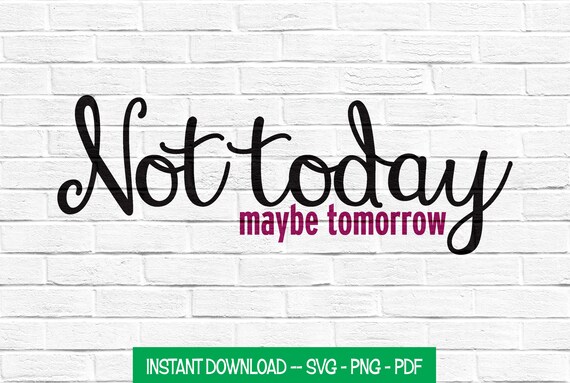 Iron On Decal Not Today Maybe Tomorrow SVG Png Cut File Not Today SVG Funny Shirt Shirt Decal Funny SVG Instant Download