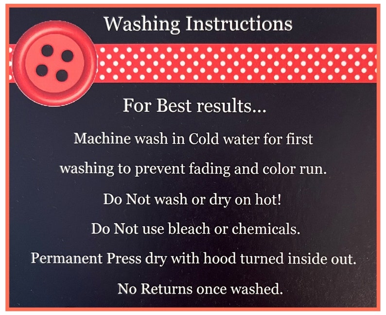 May include: Washing instructions for a garment. The instructions include washing in cold water, not using bleach or chemicals, and drying on a permanent press setting with the hood turned inside out. The text also states that there are no returns once the garment has been washed.