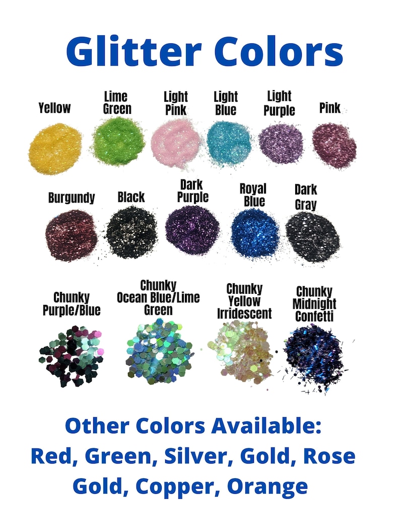 May include: A variety of glitter colors in small piles, including yellow, lime green, light pink, light blue, light purple, pink, burgundy, black, dark purple, royal blue, dark gray, chunky purple/blue, chunky ocean blue/lime green, chunky yellow iridescent, and chunky midnight confetti. Other colors available: red, green, silver, gold, rose gold, copper, and orange.