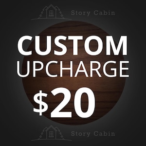 May include: A brown wooden circle with white text that reads "CUSTOM UPCHARGE $20". The circle is surrounded by a gray background with a white outline of a cabin with trees on either side.