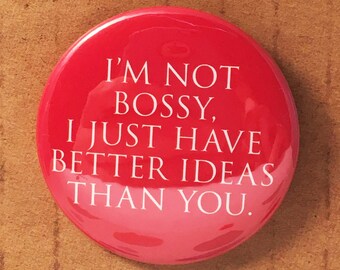 I'm not BOSSY, I just have better ideas than you,  badge pin