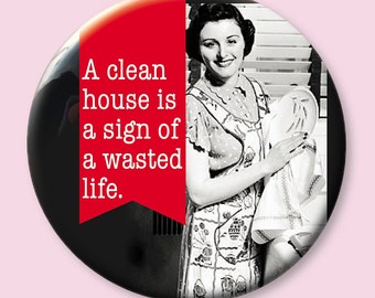 A clean house is the sign of a wasted life, badge pin, fridge magnet