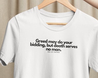 Greed may do your bidding, but death serves no man | Six of Crows Quote | Six of Crows T-Shirt