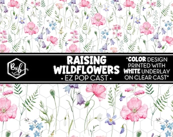 Raising Wildflowers || EZ POP Cast • Color Design on Clear Cast with White Underlay || Mini Print Available