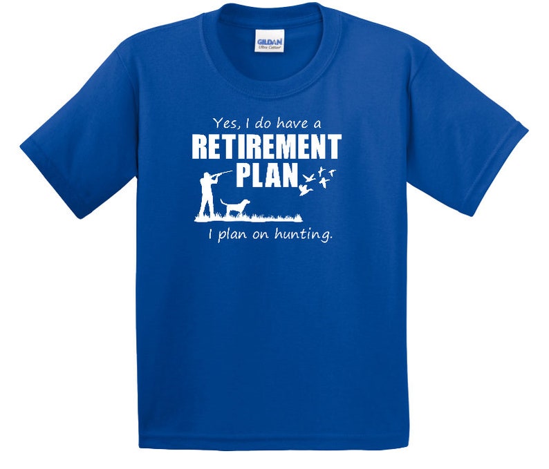 May include: A royal blue t-shirt with a white graphic of a person hunting with a dog and the text "Yes, I do have a RETIREMENT PLAN I plan on hunting."