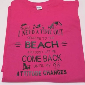 May include: Pink t-shirt with black text that reads "I need a time out send me to the beach and don't let me come back until my attitude changes".