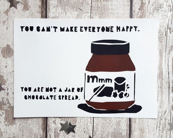 Hand Screenprinted Print - 'You can't make everyone happy. You are not a jar of Chocolate Spread.'