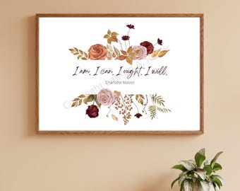 May include: A printable wall art design featuring a floral arrangement of burgundy, pink, and orange flowers with fall leaves and the quote "I am. I can. I ought. I will." by Charlotte Mason.