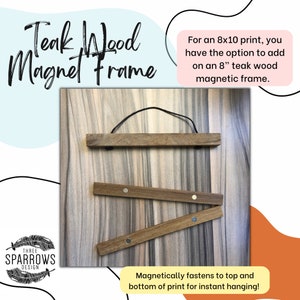 May include: Teak wood magnetic frame for an 8x10 print. The frame has two pieces of wood with magnets on the ends that attach to the top and bottom of the print.  "For an 8x10 print, you have the option to add on an 8" teak wood magnetic frame."